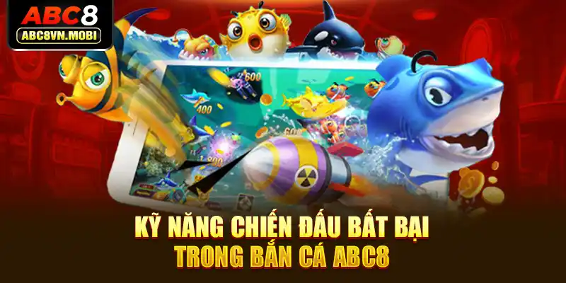 Kỹ năng chiến đấu bất bại trong bắn cá ABC8