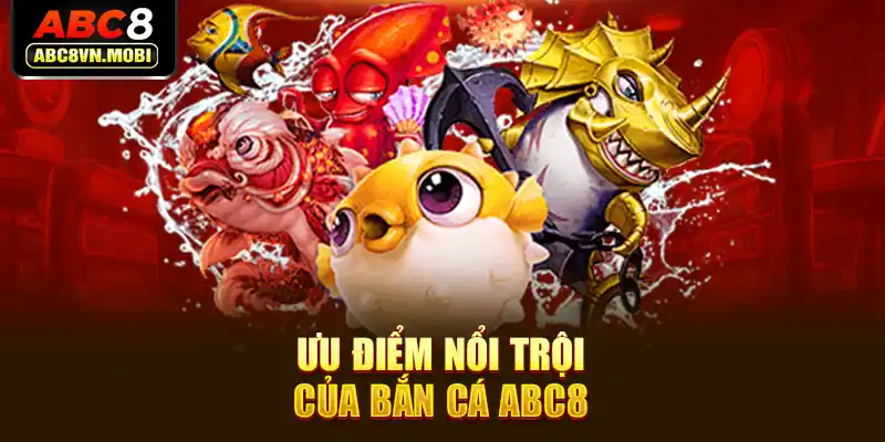 Ưu điểm nổi trội của bắn cá ABC8